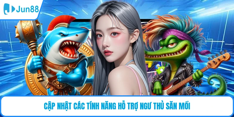 Cập nhật các tính năng hỗ trợ ngư thủ săn mồi