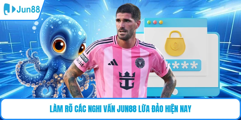 Làm rõ các nghi vấn JUN88 lừa đảo hiện nay