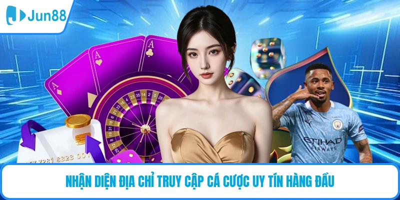 Nhận diện địa chỉ truy cập cá cược uy tín hàng đầu