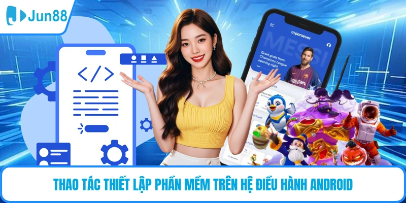 Thao tác thiết lập phần mềm trên hệ điều hành Android