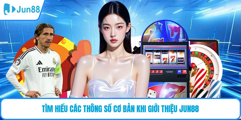 Tìm hiểu các thông số cơ bản khi giới thiệu JUN88