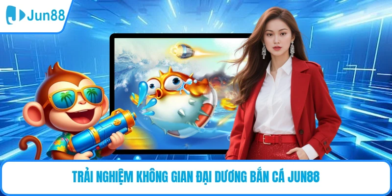 Trải nghiệm không gian siêu cuốn với bắn cá JUN88