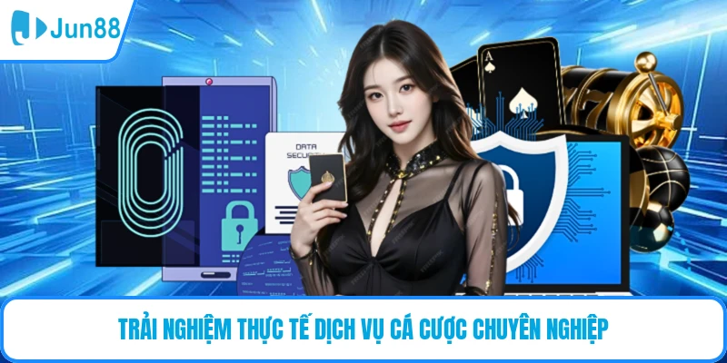 Trải nghiệm thực tế dịch vụ cá cược chuyên nghiệp