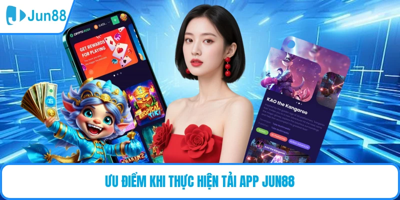 Ưu điểm khi thực hiện tải app JUN88